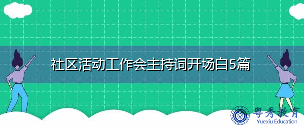 社区活动工作会主持词开场白5篇 社区活动工作会主持词开场白5篇