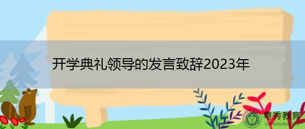 开学典礼领导的发言致辞2023年 开学典礼领导的发言致辞2023年