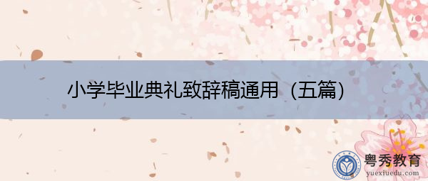 小学毕业典礼致辞稿通用(五篇) 小学毕业典礼致辞稿通用(五篇)