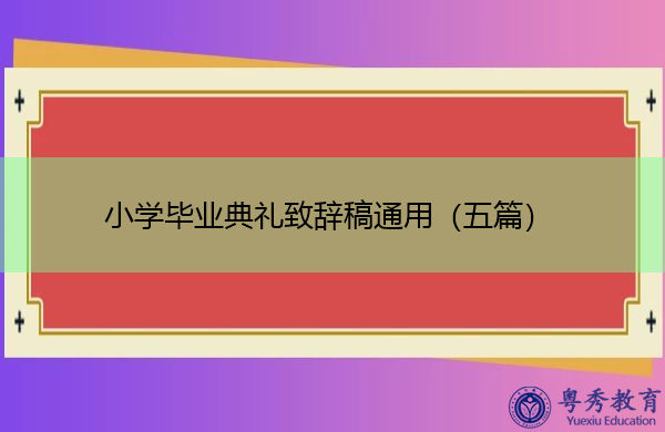 小学毕业典礼致辞稿通用(五篇) 小学毕业典礼致辞稿通用(五篇)