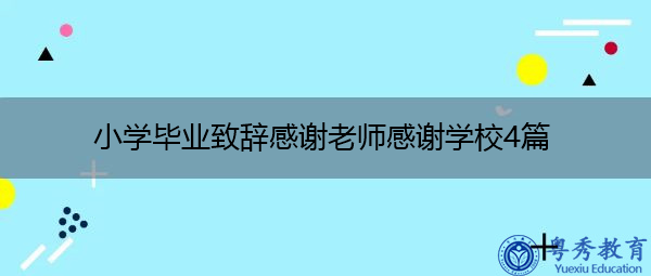 小学毕业致辞感谢老师感谢学校4篇 小学毕业致辞感谢老师感谢学校4篇