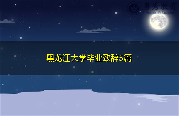 黑龙江大学毕业致辞5篇 黑龙江大学毕业致辞5篇