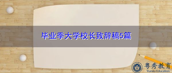 毕业季大学校长致辞稿5篇 毕业季大学校长致辞稿5篇