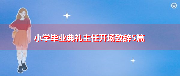 小学毕业典礼主任开场致辞5篇 小学毕业典礼主任开场致辞5篇