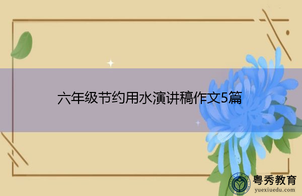 六年级节约用水演讲稿作文5篇 六年级节约用水演讲稿作文5篇
