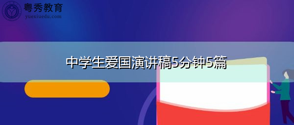 中学生爱国演讲稿5分钟5篇 中学生爱国演讲稿5分钟5篇