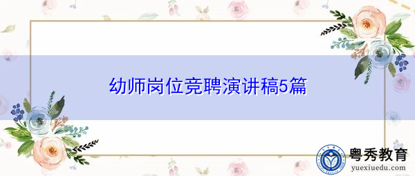 幼师岗位竞聘演讲稿5篇 幼师岗位竞聘演讲稿5篇