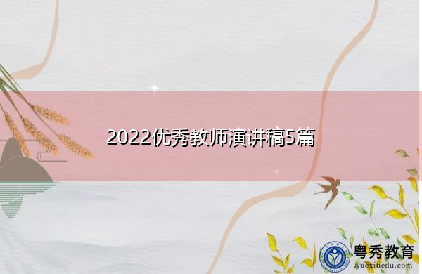 2022优秀教师演讲稿5篇 2022优秀教师演讲稿5篇