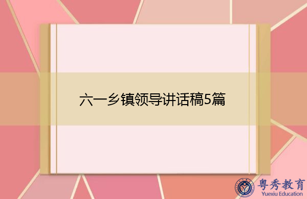六一乡镇领导讲话稿5篇
