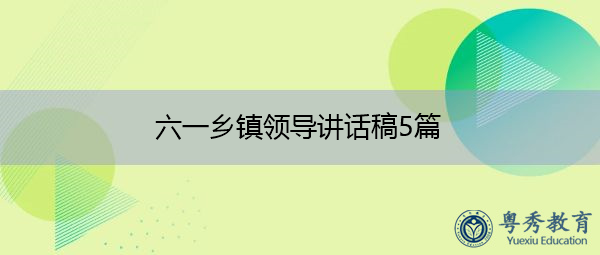 六一乡镇领导讲话稿5篇