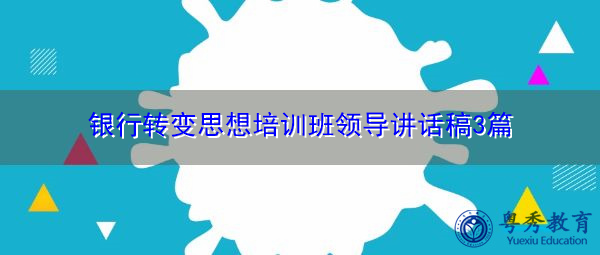 银行转变思想培训班领导讲话稿3篇 银行转变思想培训班领导讲话稿3篇