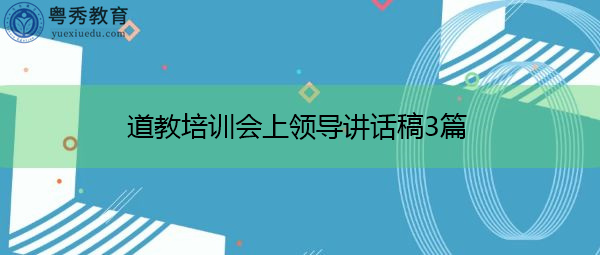 道教培训会上领导讲话稿3篇 道教培训会上领导讲话稿3篇
