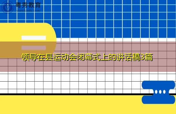 领导在县运动会闭幕式上的讲话稿3篇 领导在县运动会闭幕式上的讲话稿3篇