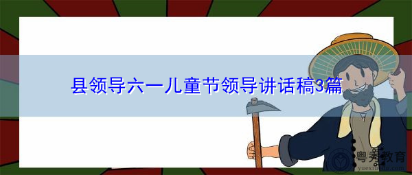 县领导六一儿童节领导讲话稿3篇 县领导六一儿童节领导讲话稿3篇