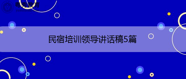 民宿培训领导讲话稿5篇 民宿培训领导讲话稿5篇
