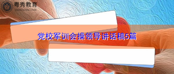 党校军训会操领导讲话稿5篇 党校军训会操领导讲话稿5篇