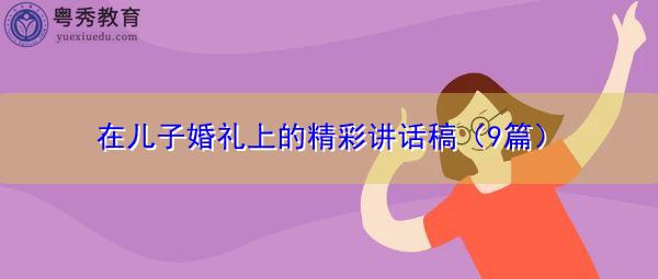 在儿子婚礼上的精彩讲话稿(9篇) 在儿子婚礼上的精彩讲话稿(9篇)