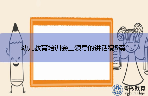 幼儿教育培训会上领导的讲话稿5篇 幼儿教育培训会上领导的讲话稿5篇