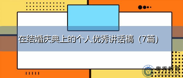 在结婚庆典上的个人优秀讲话稿(7篇) 在结婚庆典上的个人优秀讲话稿(7篇)