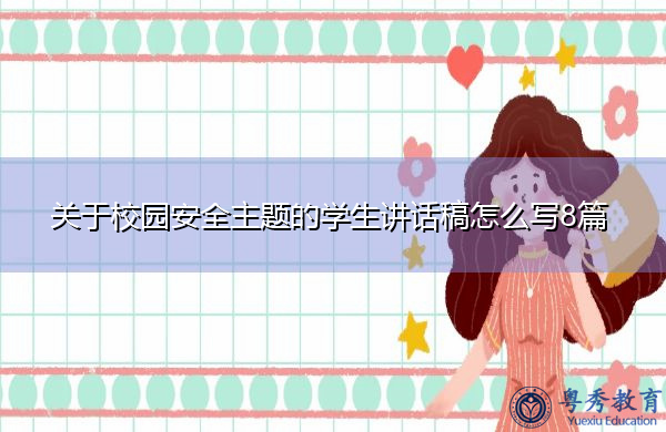 关于校园安全主题的学生讲话稿怎么写8篇 关于校园安全主题的学生讲话稿怎么写8篇