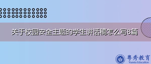 关于校园安全主题的学生讲话稿怎么写8篇 关于校园安全主题的学生讲话稿怎么写8篇