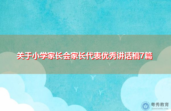 关于小学家长会家长代表优秀讲话稿7篇 关于小学家长会家长代表优秀讲话稿7篇
