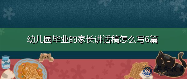 幼儿园毕业的家长讲话稿怎么写6篇 幼儿园毕业的家长讲话稿怎么写6篇