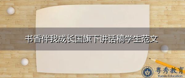 书香伴我成长国旗下讲话稿学生范文 书香伴我成长国旗下讲话稿学生范文