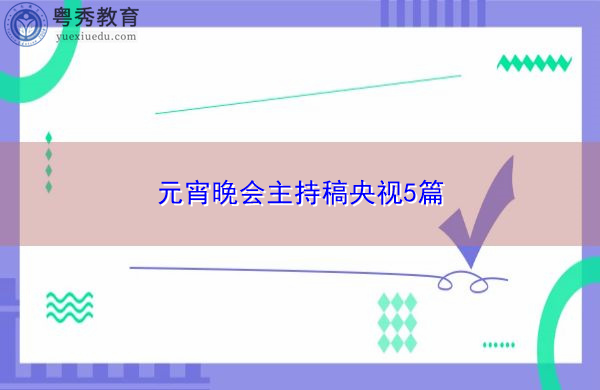 元宵晚会主持稿央视5篇 元宵晚会主持稿央视5篇