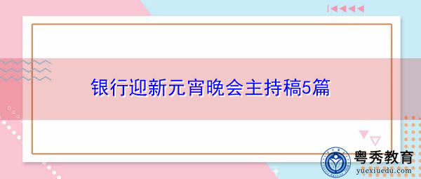 银行迎新元宵晚会主持稿5篇 银行迎新元宵晚会主持稿5篇