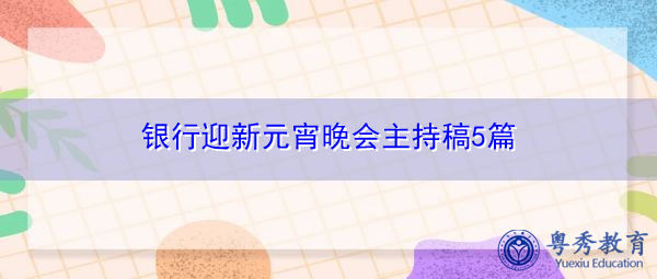 银行迎新元宵晚会主持稿5篇 银行迎新元宵晚会主持稿5篇