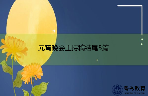 元宵晚会主持稿结尾5篇 元宵晚会主持稿结尾5篇