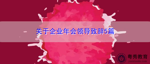 关于企业年会领导致辞5篇 关于企业年会领导致辞5篇