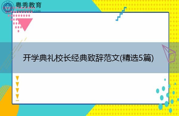 开学典礼校长经典致辞范文(精选5篇) 开学典礼校长经典致辞范文(精选5篇)