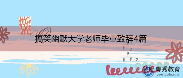 搞笑幽默大学老师毕业致辞4篇 搞笑幽默大学老师毕业致辞4篇