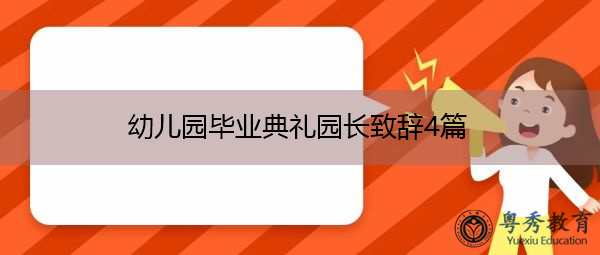 幼儿园毕业典礼园长致辞4篇 幼儿园毕业典礼园长致辞4篇