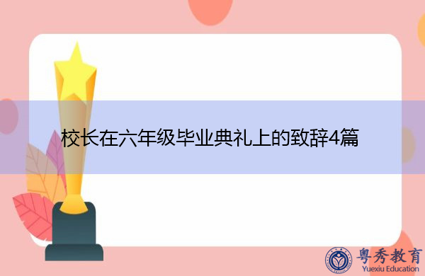 校长在六年级毕业典礼上的致辞4篇 校长在六年级毕业典礼上的致辞4篇