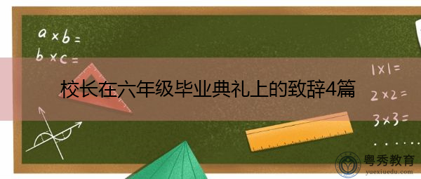 校长在六年级毕业典礼上的致辞4篇 校长在六年级毕业典礼上的致辞4篇