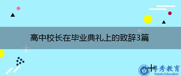 高中校长在毕业典礼上的致辞3篇 高中校长在毕业典礼上的致辞3篇