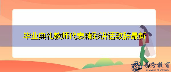 毕业典礼教师代表精彩讲话致辞最新 毕业典礼教师代表精彩讲话致辞最新