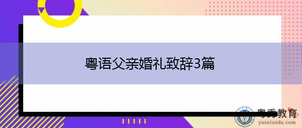粤语父亲婚礼致辞3篇 粤语父亲婚礼致辞3篇