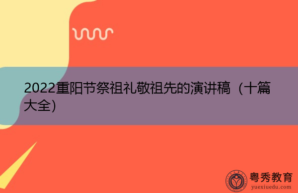 2022重阳节祭祖礼敬祖先的演讲稿(十篇大全) 2022重阳节祭祖礼敬祖先的演讲稿(十篇大全)