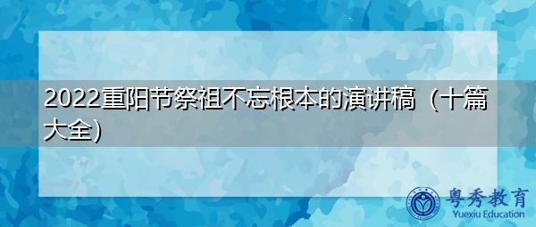 2022重阳节祭祖不忘根本的演讲稿(十篇大全) 2022重阳节祭祖不忘根本的演讲稿(十篇大全)