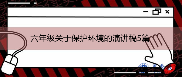六年级关于保护环境的演讲稿5篇 六年级关于保护环境的演讲稿5篇