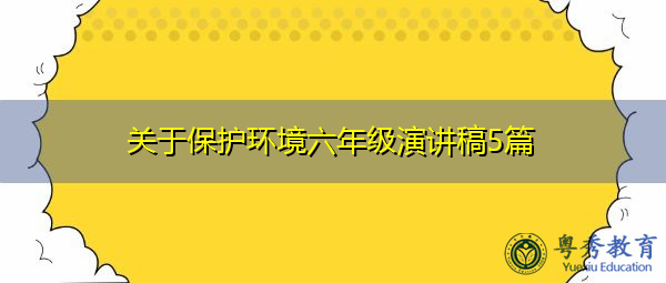 关于保护环境六年级演讲稿5篇