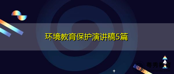 环境教育保护演讲稿5篇 环境教育保护演讲稿5篇