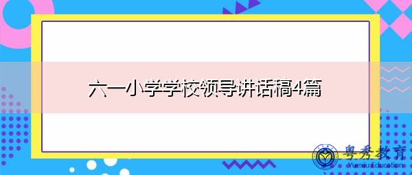 六一小学学校领导讲话稿4篇 六一小学学校领导讲话稿4篇