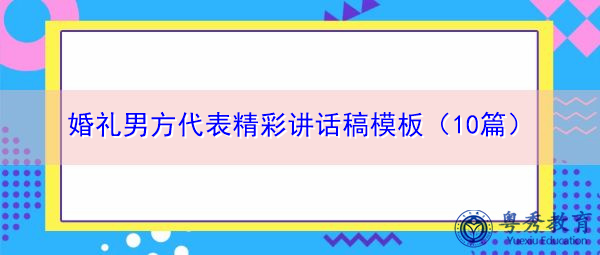 婚礼男方代表精彩讲话稿模板（10篇）