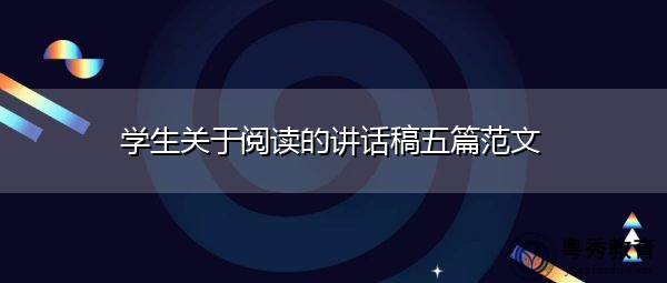 学生关于阅读的讲话稿五篇范文 学生关于阅读的讲话稿五篇范文