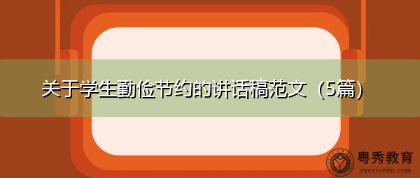 关于学生勤俭节约的讲话稿范文(5篇) 关于学生勤俭节约的讲话稿范文(5篇)
